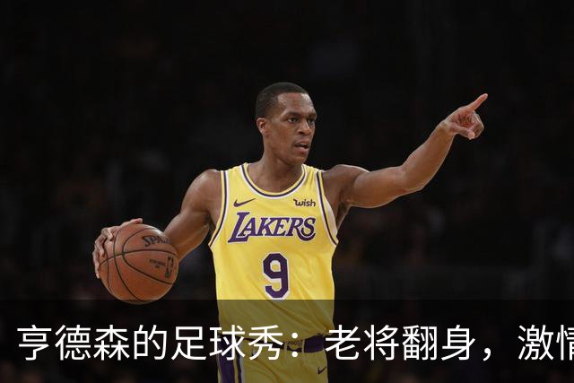 亨德森的足球秀：老将翻身，激情四射！