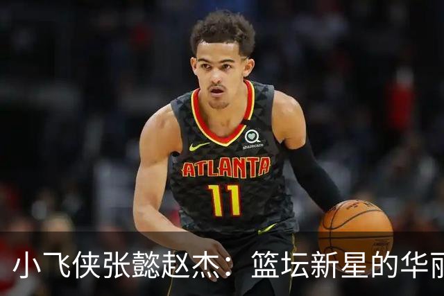 小飞侠张懿赵杰：篮坛新星的华丽首秀