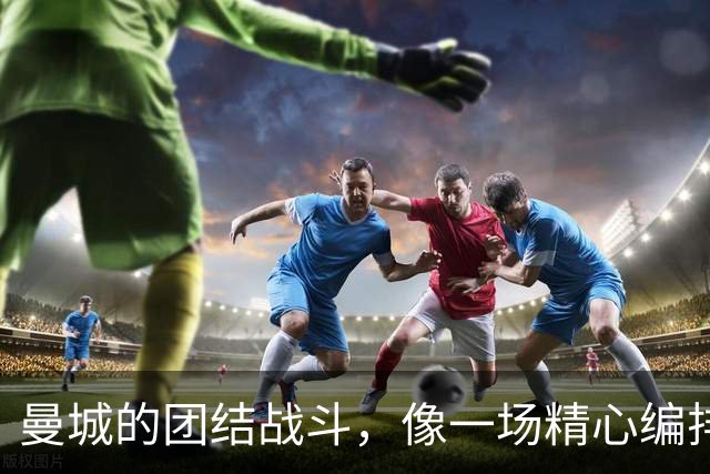曼城的团结战斗，像一场精心编排的舞蹈