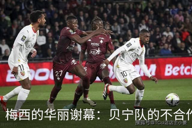 梅西的华丽谢幕：贝宁队的不合作与足球的传奇