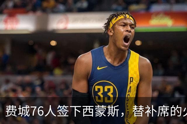 费城76人签下西蒙斯，替补席的火力如同加了特斯拉充电器
